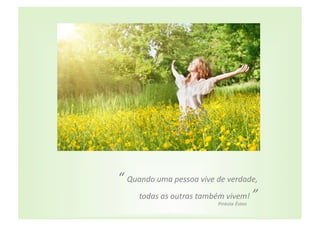 “	
  Quando	
  uma	
  pessoa	
  vive	
  de	
  verdade,	
  	
  
       todas	
  as	
  outras	
  também	
  vivem!	
  ”	
  	
  
                                          Pinkola Éstes
 