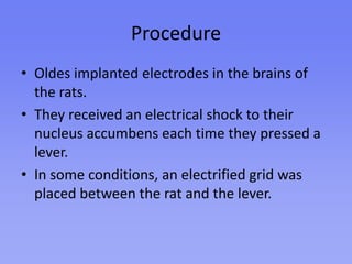 Results and FindingsThe rats became addicted to the rush of pushing the lever.They preferred it to eating and drinking – some of the rats even starved themselves.Many even ran across the electrified grid to reach the lever.