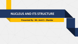 NUCLEUS AND ITS STRUCTURE
Presented By - Mr. Amit S . Olambe
 