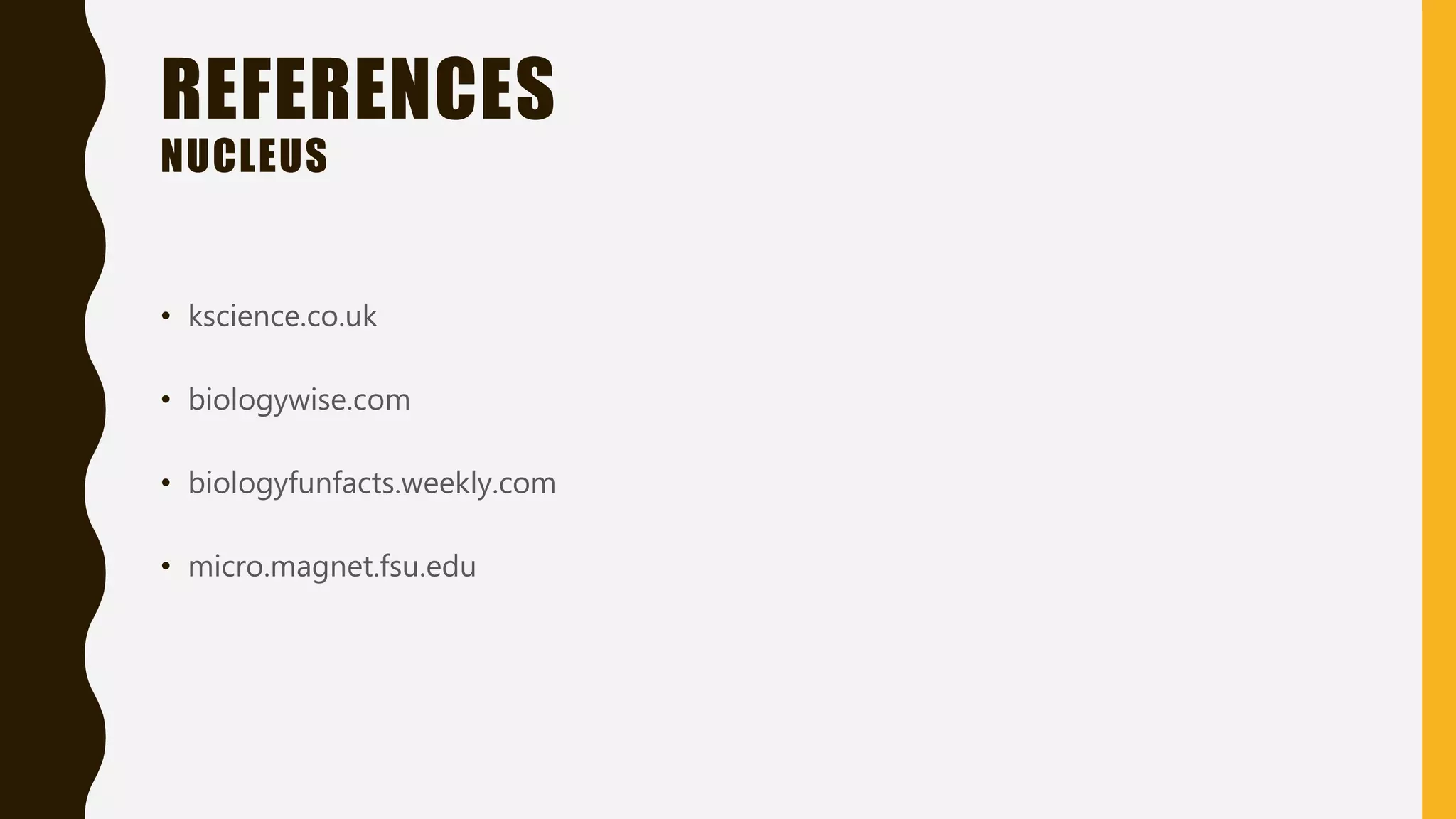 REFERENCES
NUCLEUS
• kscience.co.uk
• biologywise.com
• biologyfunfacts.weekly.com
• micro.magnet.fsu.edu
 