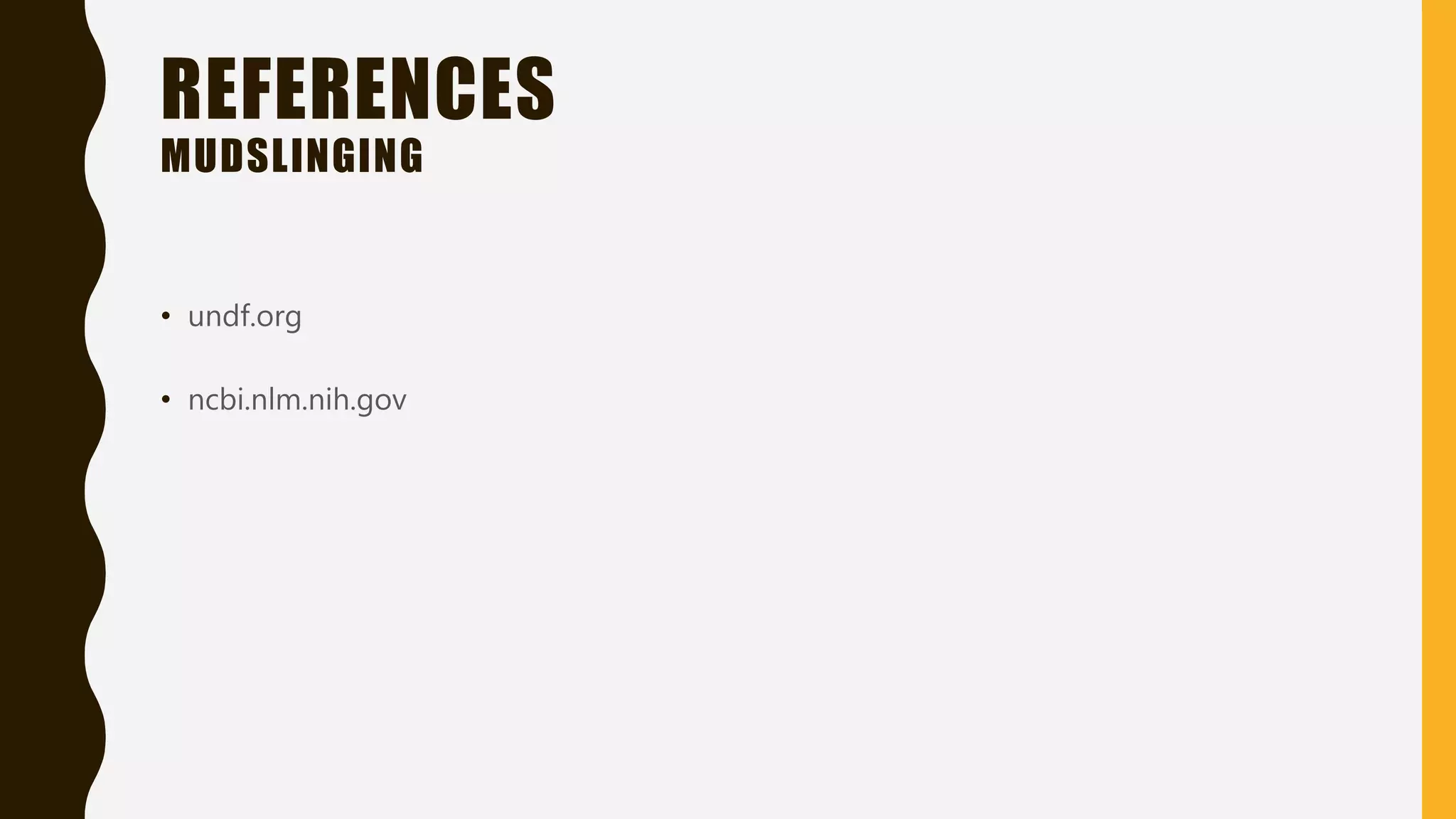 REFERENCES
MUDSLINGING
• undf.org
• ncbi.nlm.nih.gov
 