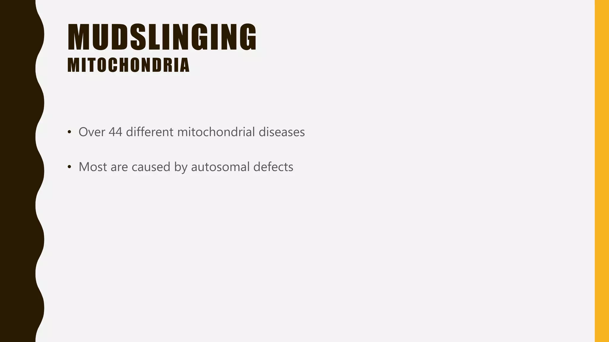 MUDSLINGING
MITOCHONDRIA
• Over 44 different mitochondrial diseases
• Most are caused by autosomal defects
 