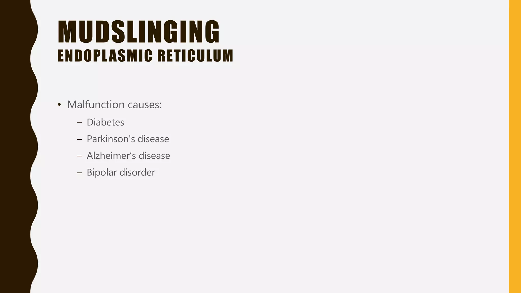 MUDSLINGING
ENDOPLASMIC RETICULUM
• Malfunction causes:
– Diabetes
– Parkinson's disease
– Alzheimer’s disease
– Bipolar disorder
 
