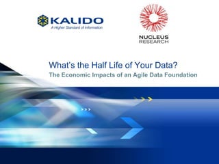 What’s the Half Life of Your Data?
              The Economic Impacts of an Agile Data Foundation




1   November 29, 2012 Kalido
              ©                I   Kalido Confidential I   November 29, 2012
 
