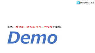 Demo
予め、パフォーマンス チューニングを実施
 