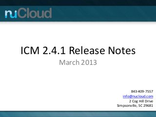ICM 2.4.1 Release Notes
       March 2013


                            843-409-7557
                       info@nucloud.com
                           2 Cog Hill Drive
                    Simpsonville, SC 29681
 
