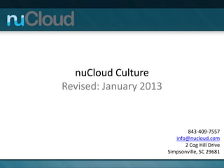 nuCloud Culture
Revised: January 2013


                                843-409-7557
                           info@nucloud.com
                               2 Cog Hill Drive
                        Simpsonville, SC 29681
 