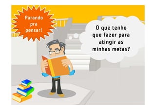 Parando
  pra
pensar!    O que tenho
          que fazer para
            atingir as
          minhas metas?
 