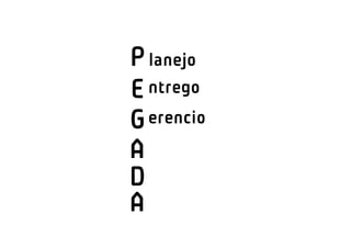 P lanejo
E ntrego
G erencio
A
D
A
 