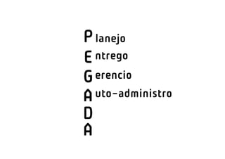 P lanejo
E ntrego
G erencio
A uto-administro
D
A
 
