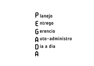 P lanejo
E ntrego
G erencio
A uto-administro
D ia a dia
A
 