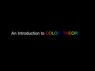 An Introduction to COLOR THEORY 
 