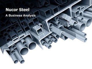 Nucor Steel
A Business Analysis
 
