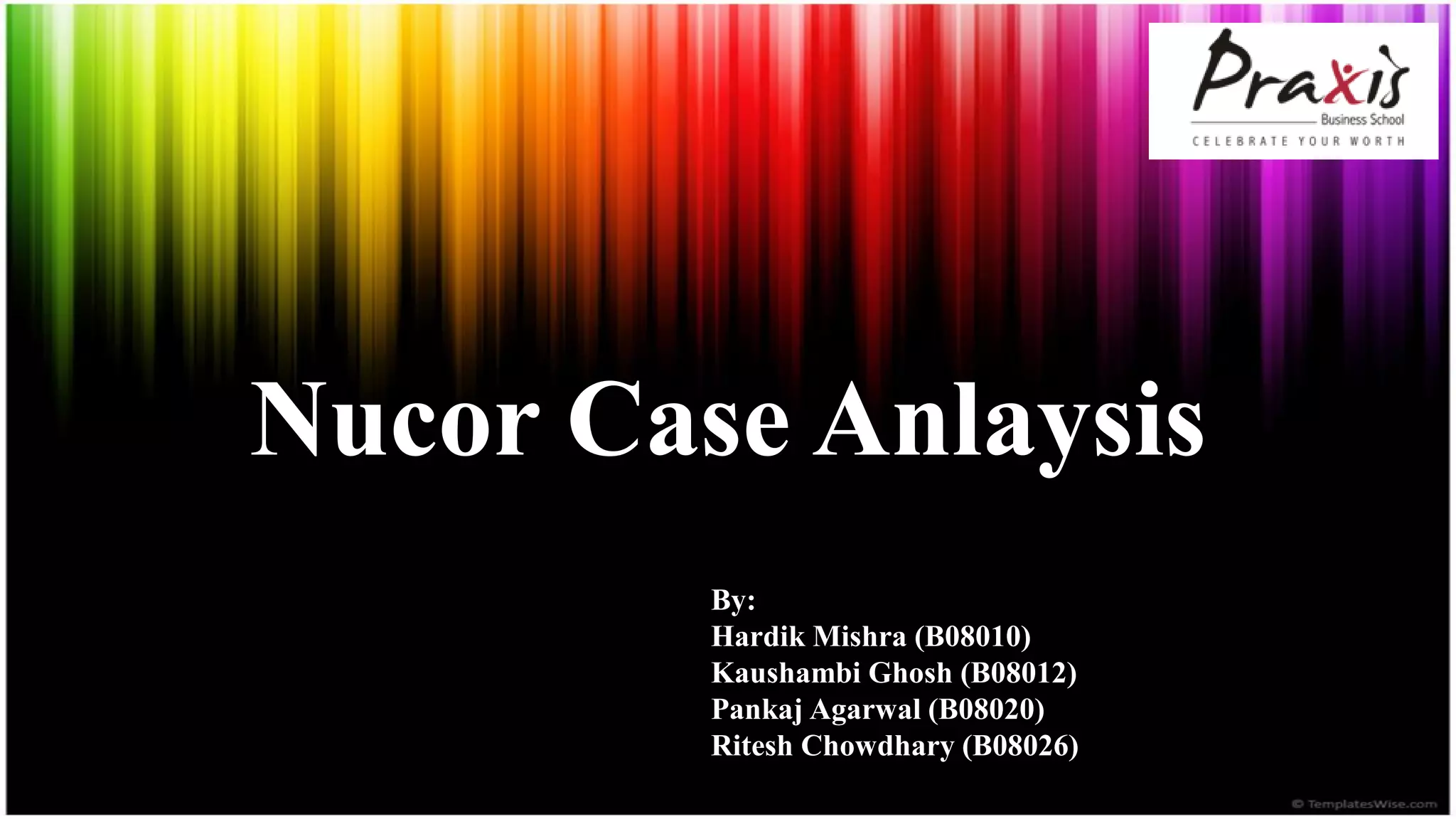 Nucor Case Anlaysis
         By:
         Hardik Mishra (B08010)
         Kaushambi Ghosh (B08012)
         Pankaj Agarwal (B08020)
         Ritesh Chowdhary (B08026)
 