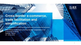 Cross-border e-commerce,
trade facilitation and
simplification
UPU Global Conference on Cross-border Cooperation in an
E-Commerce World
Xiamen, China
26 – 28 Nov 2019
1
 