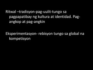 Ritwal –tradisyon-pag-uulit-tungosapagpapatibayngkultura at identidad. Pag-angkop at pag-angkinEksperimentasyon- rebisyontungosa global nakompetisyon