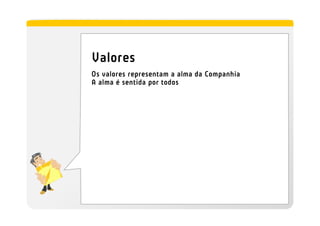 Valores
Os valores representam a alma da Companhia
A alma é sentida por todos
 