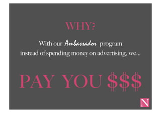 WHY?
With our Ambassador program
instead of spending money on advertising, we…
PAY YOU $$$