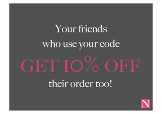 Your friends
who use your code
GET 10% OFF
their order too!