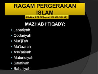 RAGAM PERGERAKAN
       ISLAM
         RAGAM PERGERAKAN ISLAM (SALAF)


         MAZHAB I’TIQADY:
 Jabariyah
 Qodariyah
 Mur’ji’ah
 Mu’tazilah
 Asy’ariyah
 Maturidiyah
 Salafiyah
 Baha’iyah
 