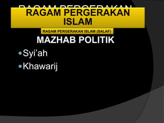 RAGAM PERGERAKAN
 RAGAM PERGERAKAN
      ISLAM
       ISLAM
     RAGAM PERGERAKAN ISLAM (SALAF)

      MAZHAB POLITIK
 Syi’ah
 Khawarij
 