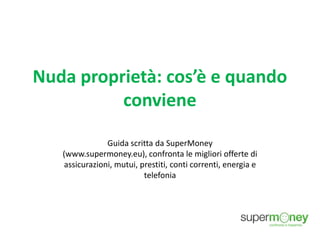 Nuda proprietà: cos’è e quando
conviene
Guida scritta da SuperMoney
(www.supermoney.eu), confronta le migliori offerte di
assicurazioni, mutui, prestiti, conti correnti, energia e
telefonia
 