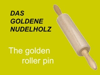 DAS GOLDENE NUDELHOLZ The golden  roller pin 