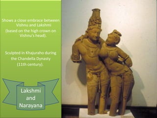 Shows a close embrace between Vishnu and Lakshmi(based on the high crown on Vishnu's head). Sculpted in Khajuraho during the ChandellaDynasty (11th century). Lakshmi and Narayana