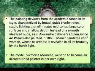 OlympiaVenusWhereas Titian's Venus delicately covers her sex, Olympia's hand firmly protects hers, as if to emphasize her independence and sexual dominance over men.