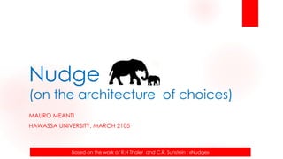 Nudge
(on the architecture of choices)
MAURO MEANTI
HAWASSA UNIVERSITY, MARCH 2105
Based on the work of R.H Thaler and C.R. Sunstein : «Nudge»
 