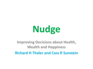 Nudge
Improving Decisions about Health,
Wealth and Happiness
Richard H Thaler and Cass R Sunstein
 
