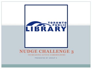 NUDGE CHALLENGE 3
INCREASING ACTIVE CARDHOLDERS
PRESENTED BY GROUP 9

 