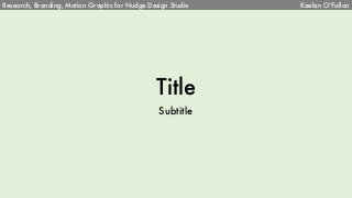 Title
Subtitle
Research, Branding, Motion Graphic for Nudge Design Studio Kaelan O’Fallon
 