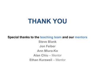 THANK YOU

Special thanks to the teaching team and our mentors
                     Steve Blank
                     Jon Feiber
                    Ann Miura-Ko
                 Alan Chiu – Mentor
              Ethan Kurzweil – Mentor
 