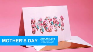 2 DAYS LEFT
IF YOU DON’T HAVE
TO MAIL ANYTHING
MOTHER’S DAY
 