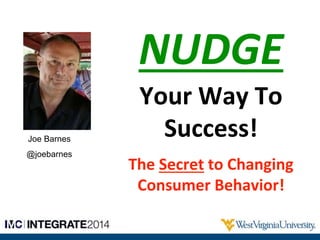 NUDGE
Your Way To
Success!
The Secret to Changing
Consumer Behavior!
Joe Barnes
@joebarnes
 