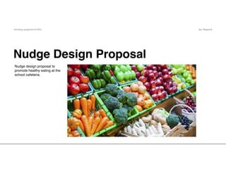 branding assignment fa102a Jen Shepard
Nudge design proposal to
promote healthy eating at the
school cafeteria.
Nudge Design Proposal
 