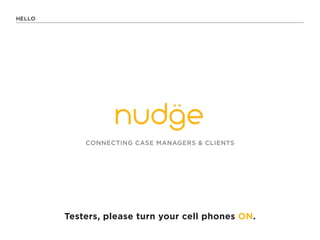 HELLO




            CONNECTING CASE MANAGERS & CLIENTS




        Testers, please turn your cell phones ON.
 