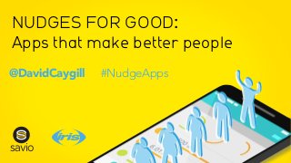 NUDGES FOR GOOD:
Apps that make better people
@DavidCaygill #NudgeApps
vio
savio
 