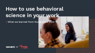 How to use behavioral
science in your work
/ What we learned from Nudgestock 2020
at
 