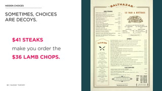 | NUDGE THEORY28
HIDDEN CHOICES
SOMETIMES, CHOICES
ARE DECOYS.
$41 STEAKS  
make you order the 
$36 LAMB CHOPS.
 