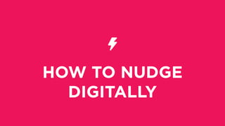 HOW TO NUDGE
DIGITALLY
 