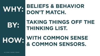 | SXSW | NUDGE THEORY42
WHY:
HOW:
BELIEFS & BEHAVIOR  
DON’T MATCH.
WITH COMMON SENSE  
& COMMON SENSORS.
BY:
TAKING THINGS OFF THE
THINKING LIST.
 
