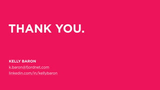 THANK YOU.
KELLY BARON
k.baron@fjordnet.com
linkedin.com/in/kellybaron
 