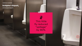 | SXSW | NUDGE THEORY5
FAMOUS NUDGES
Schiphol Airport,  
Amsterdam
This little
ﬂy reduced
“spillage”
by 80%.
 