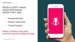 | SXSW | NUDGE THEORY7
APPLIED NUDGES
• Inexperienced
• Poorly Informed
• Tired/Hungry
PEOPLE DON’T MAKE
GOOD DECISIONS
WHEN THEY ARE:
When common sense fails,  
common sensors bridge the gap.
 
