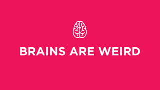 BRAINS ARE WEIRD
 