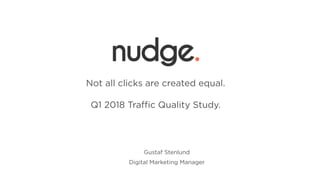 Gustaf Stenlund
Digital Marketing Manager
+
Not all clicks are created equal.
Q1 2018 Traﬃc Quality Study.
 