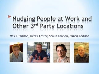 Nudging People at Work and Other 3rd Party Locations Max L. Wilson, Derek Foster, Shaun Lawson, Simon Eddison 