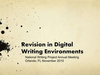 Revision in Digital
Writing Environments
National Writing Project Annual Meeting
Orlando, FL November 2010
 